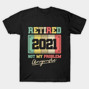 Retired 2021 not my problem anymore T-Shirt